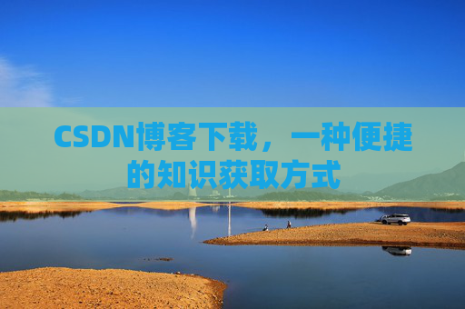 CSDN博客下载,一种便捷的知识获取方式